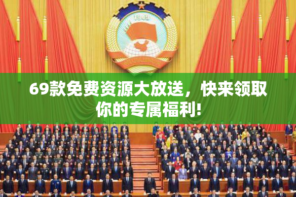 69款免费资源大放送，快来领取你的专属福利!