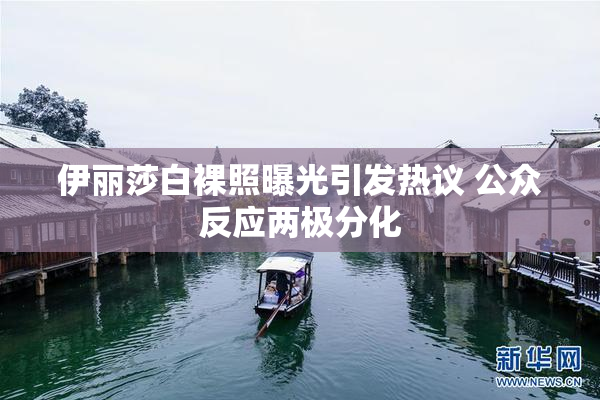 伊丽莎白裸照曝光引发热议 公众反应两极分化