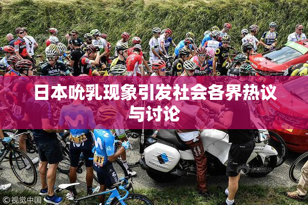 日本吮乳现象引发社会各界热议与讨论