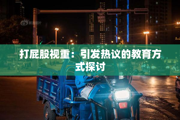 打屁股视重：引发热议的教育方式探讨