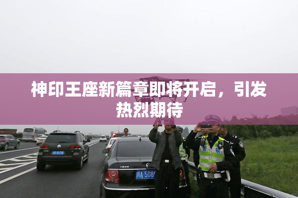 神印王座新篇章即将开启，引发热烈期待