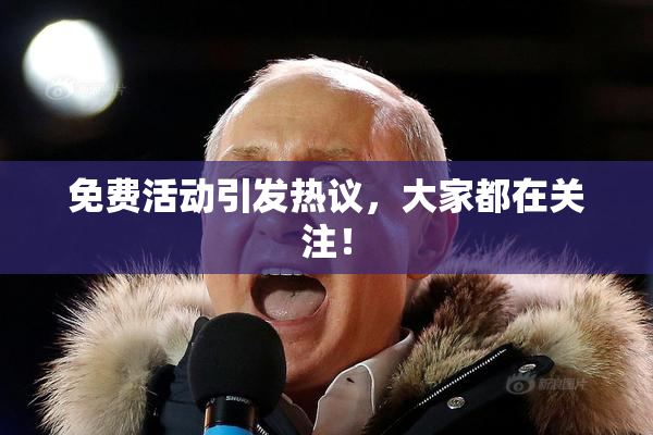 免费活动引发热议，大家都在关注！