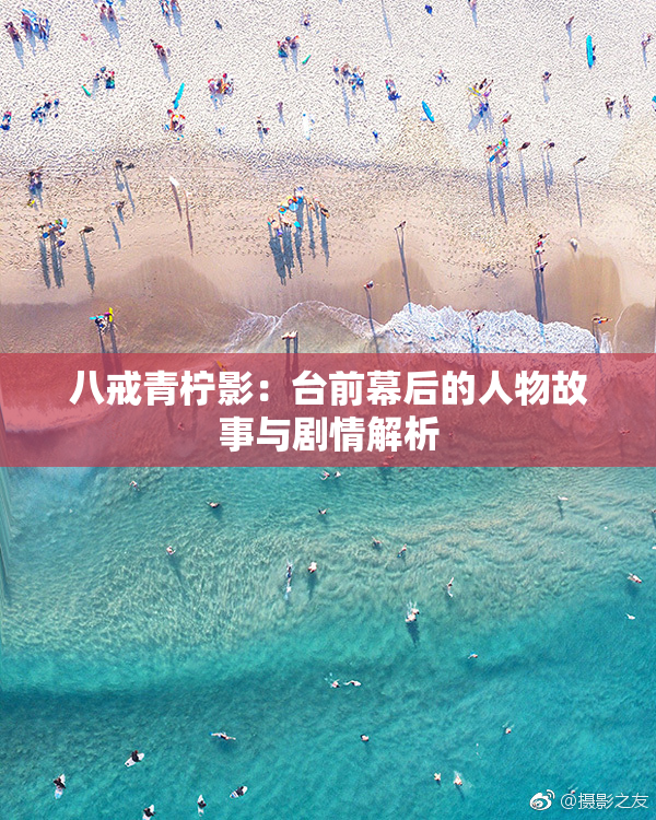 八戒青柠影：台前幕后的人物故事与剧情解析