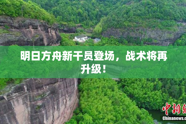 明日方舟新干员登场，战术将再升级！