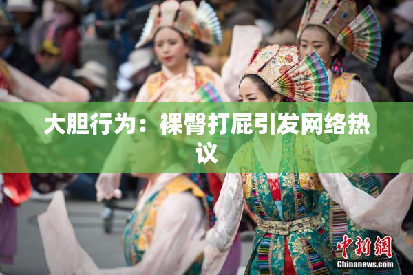 大胆行为：裸臀打屁引发网络热议