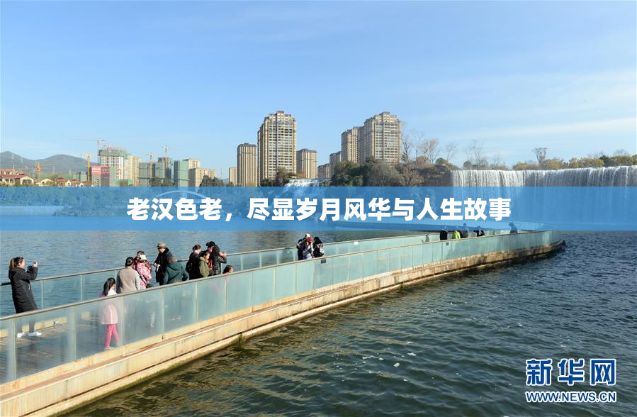 老汉色老，尽显岁月风华与人生故事