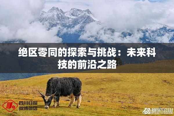 绝区零同的探索与挑战：未来科技的前沿之路