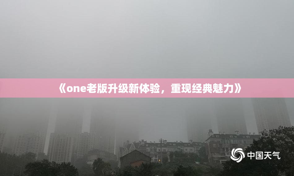 《one老版升级新体验，重现经典魅力》