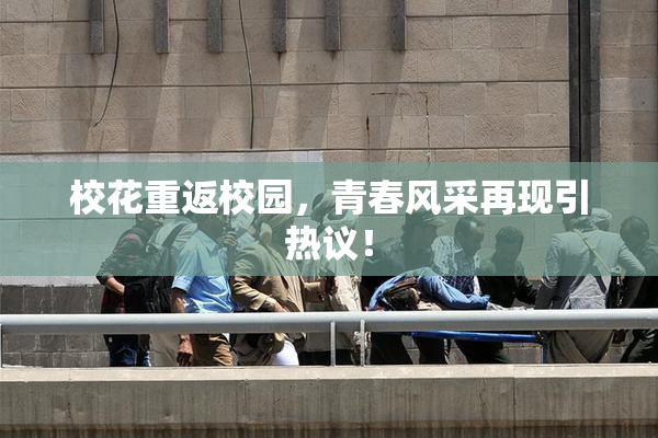 校花重返校园，青春风采再现引热议！