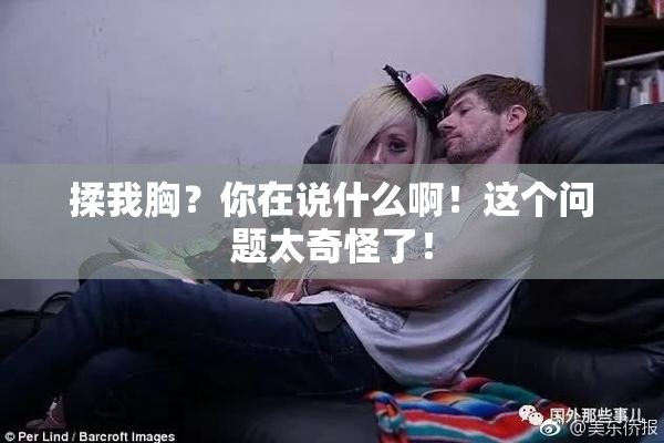 揉我胸？你在说什么啊！这个问题太奇怪了！