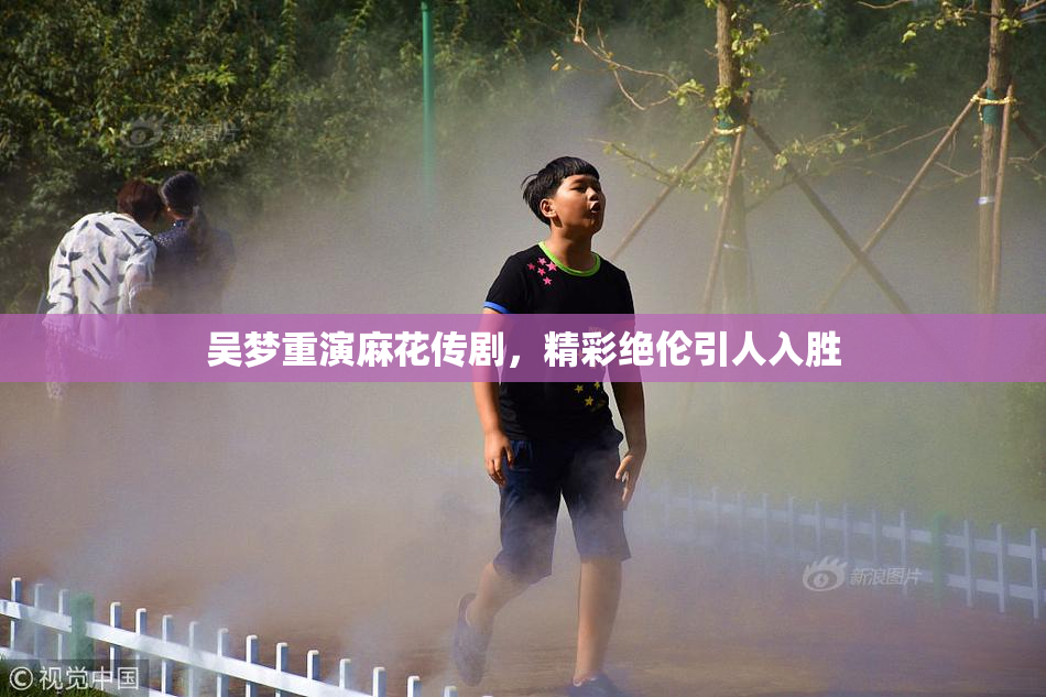 吴梦重演麻花传剧，精彩绝伦引人入胜