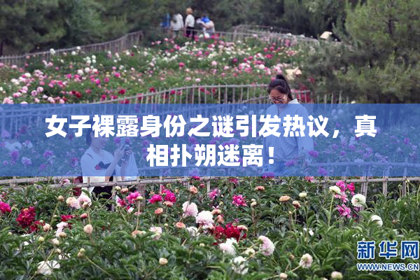 女子裸露身份之谜引发热议，真相扑朔迷离！