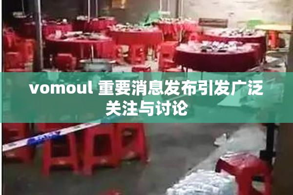 vomoul 重要消息发布引发广泛关注与讨论