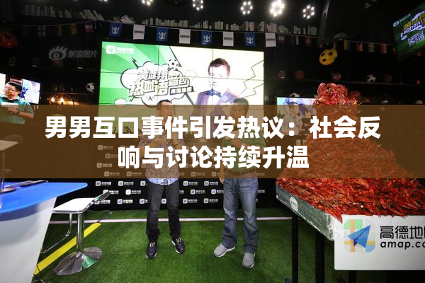 男男互口事件引发热议：社会反响与讨论持续升温