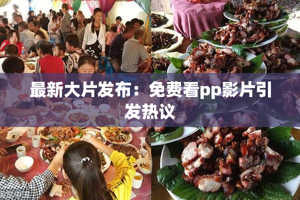 最新大片发布：免费看pp影片引发热议