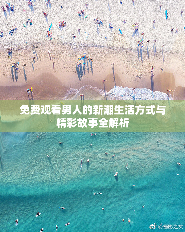免费观看男人的新潮生活方式与精彩故事全解析
