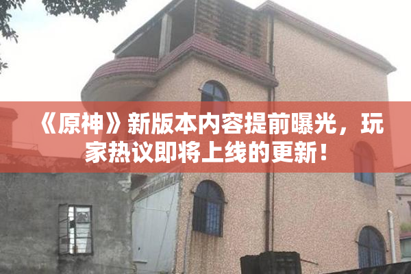 《原神》新版本内容提前曝光，玩家热议即将上线的更新！