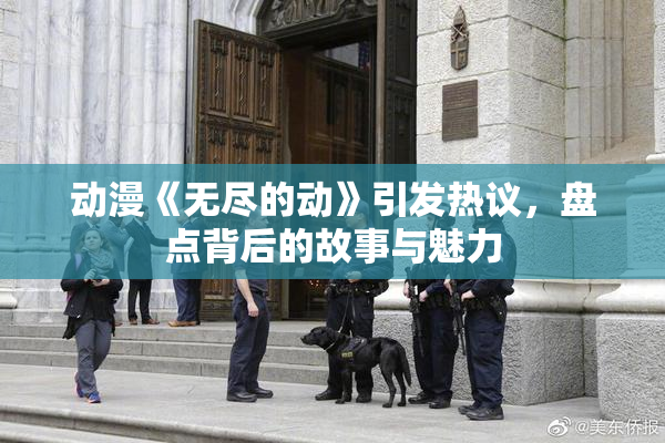 动漫《无尽的动》引发热议，盘点背后的故事与魅力