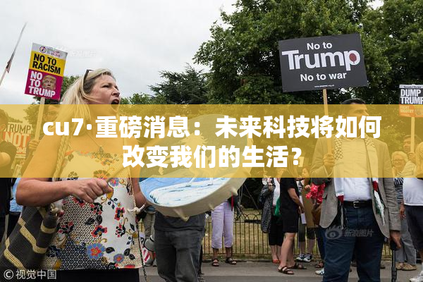 cu7·重磅消息：未来科技将如何改变我们的生活？