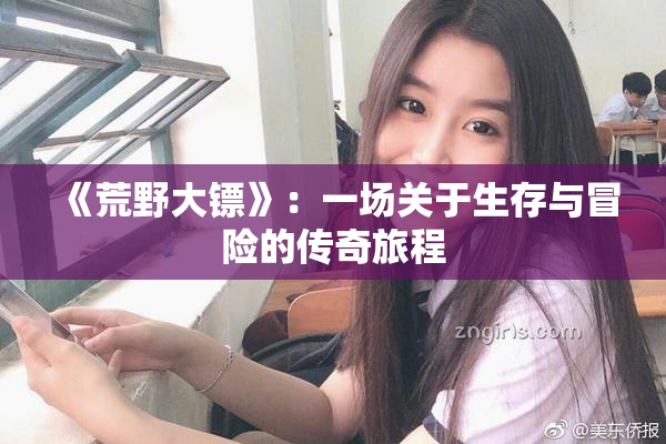 《荒野大镖》：一场关于生存与冒险的传奇旅程