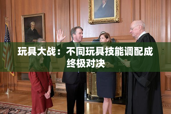 玩具大战：不同玩具技能调配成终极对决