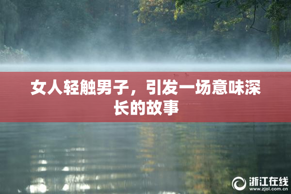 女人轻触男子，引发一场意味深长的故事