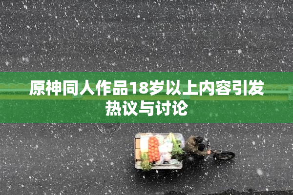 原神同人作品18岁以上内容引发热议与讨论