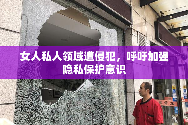女人私人领域遭侵犯，呼吁加强隐私保护意识
