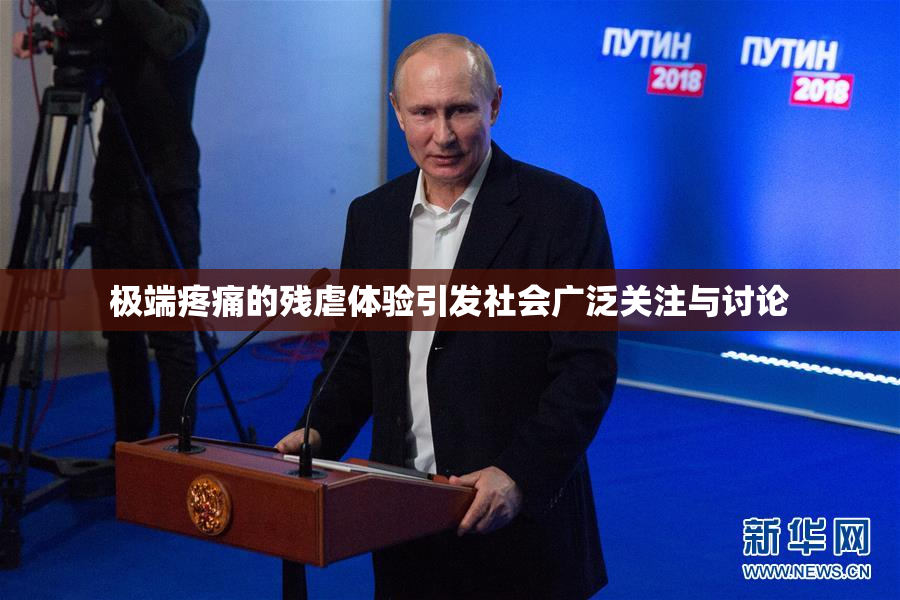 极端疼痛的残虐体验引发社会广泛关注与讨论