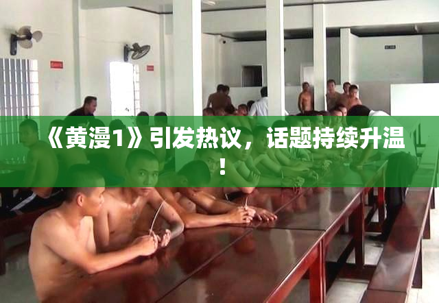 《黄漫1》引发热议，话题持续升温！