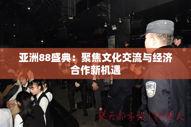 亚洲88盛典：聚焦文化交流与经济合作新机遇