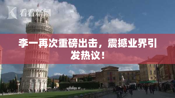 李一再次重磅出击，震撼业界引发热议！
