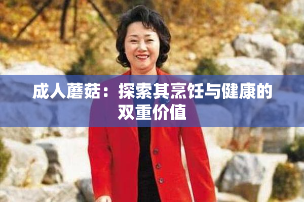 成人蘑菇：探索其烹饪与健康的双重价值