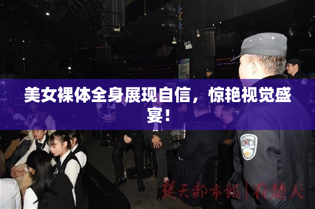 美女裸体全身展现自信，惊艳视觉盛宴！