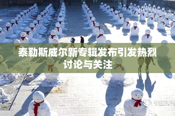 泰勒斯威尔新专辑发布引发热烈讨论与关注