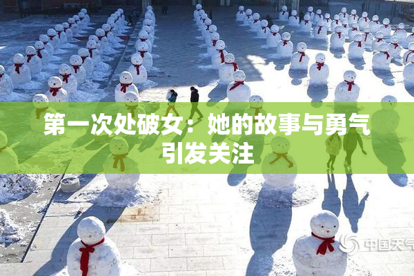 第一次处破女：她的故事与勇气引发关注
