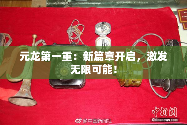元龙第一重：新篇章开启，激发无限可能！