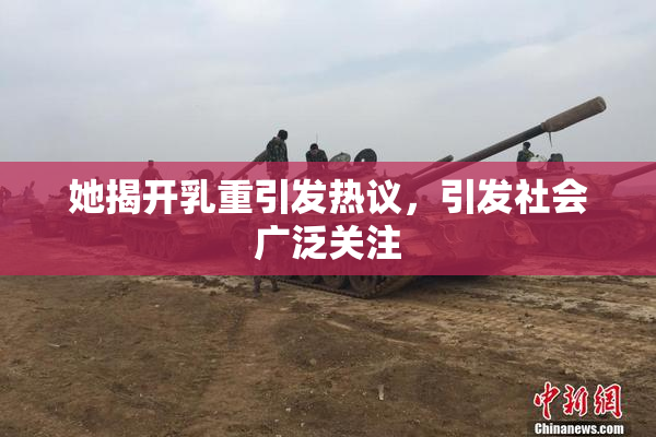 她揭开乳重引发热议，引发社会广泛关注