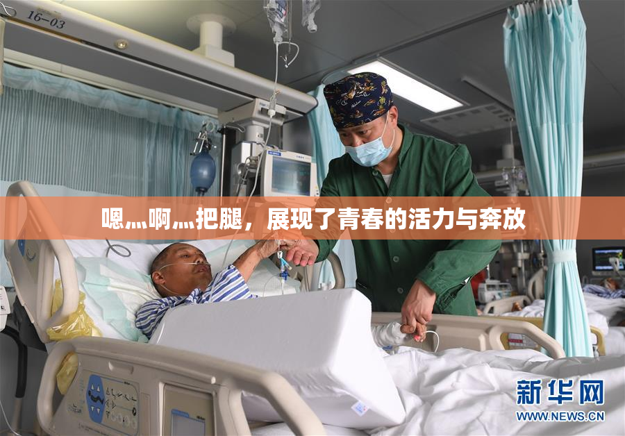 嗯灬啊灬把腿，展现了青春的活力与奔放