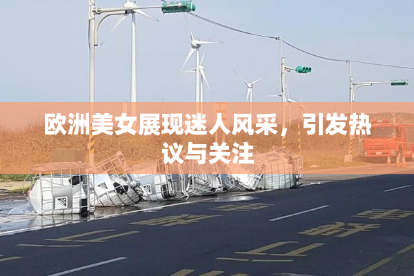 欧洲美女展现迷人风采，引发热议与关注