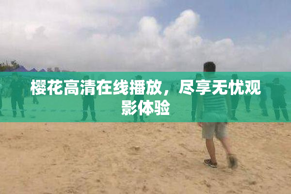 樱花高清在线播放，尽享无忧观影体验