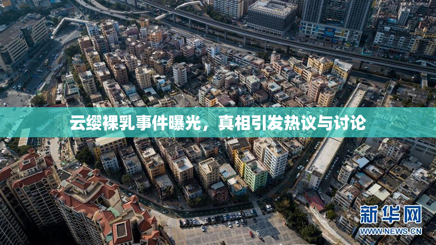 云缨裸乳事件曝光，真相引发热议与讨论