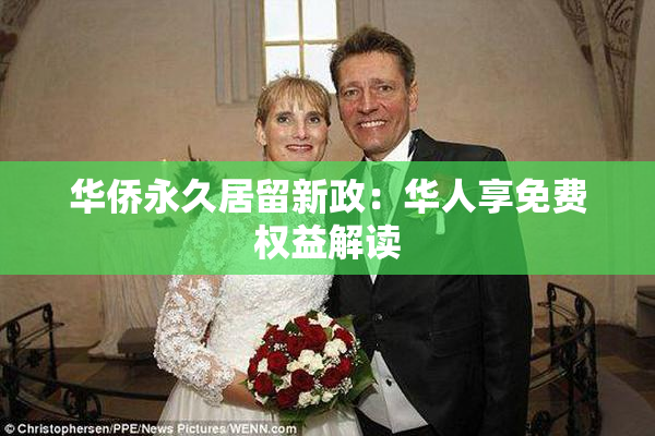华侨永久居留新政：华人享免费权益解读