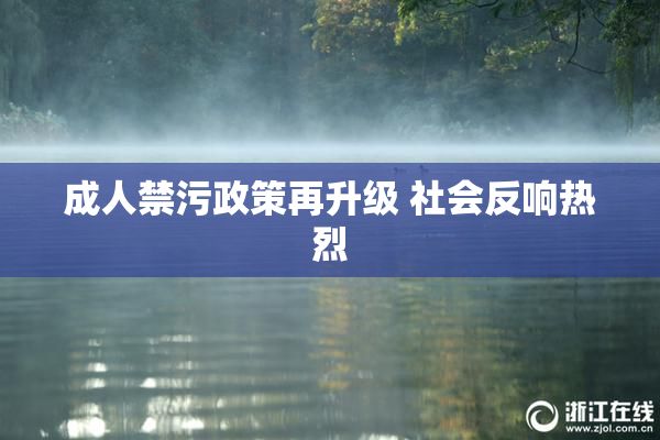 成人禁污政策再升级 社会反响热烈