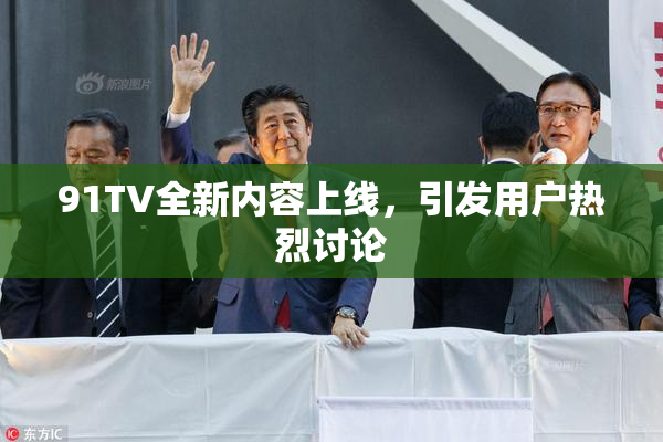 91TV全新内容上线，引发用户热烈讨论
