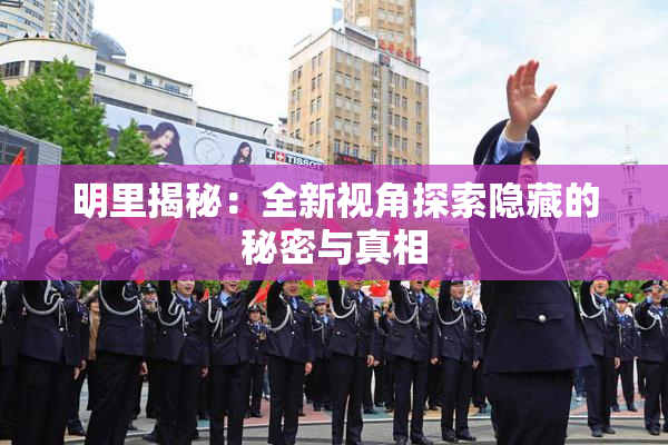 明里揭秘：全新视角探索隐藏的秘密与真相