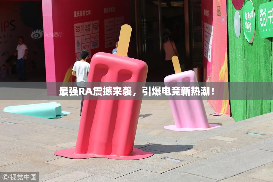 最强RA震撼来袭，引爆电竞新热潮！