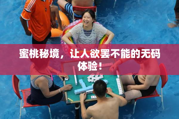 蜜桃秘境，让人欲罢不能的无码体验！