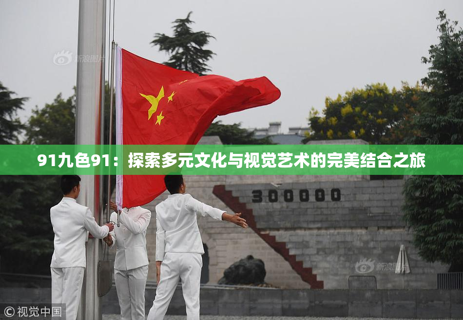 91九色91：探索多元文化与视觉艺术的完美结合之旅