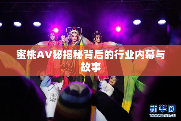蜜桃AV秘揭秘背后的行业内幕与故事